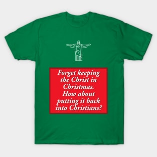 Forget keeping the Christ in Christmas.  How about putting it back into Christians? T-Shirt